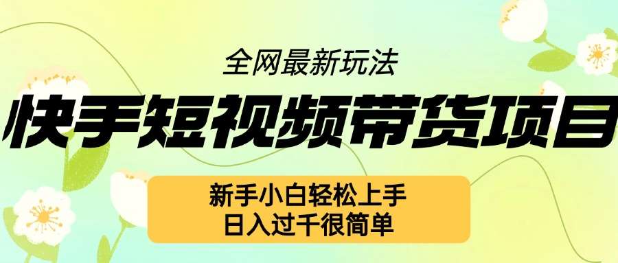 快手短视频带货项目最新玩法,新手小白轻松上手,日入几张很简单【揭秘】网创吧-网创项目资源站-副业项目-创业项目-搞钱项目网创吧