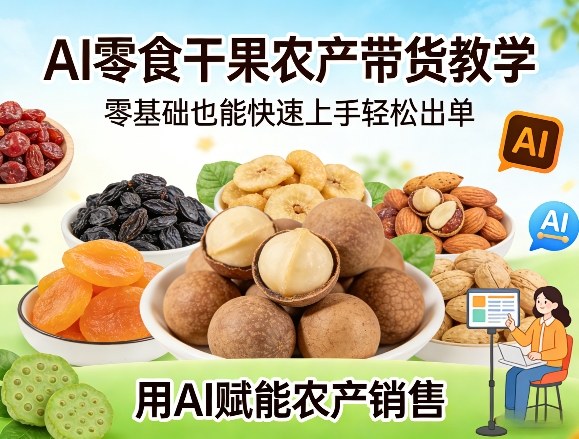 AI零食干果农产带货教学，零基础也能快速上手轻松出单，用AI赋能农产销售网创吧-网创项目资源站-副业项目-创业项目-搞钱项目网创吧