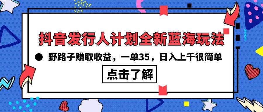 (10067期)抖音发行人计划全新蓝海玩法,野路子赚取收益,一单35,日入上千很简单!网创吧-网创项目资源站-副业项目-创业项目-搞钱项目网创吧