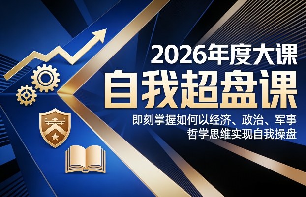 2026年度大课《自我超盘课》,即刻掌握如何以经济、政治、军事、哲学思维实现自我操盘网创吧-网创项目资源站-副业项目-创业项目-搞钱项目网创吧