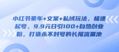 小红书豪车+文案+私域玩法,极速起号,9.9元日引100+自热创业粉,打造永不封号的长尾流量池网创吧-网创项目资源站-副业项目-创业项目-搞钱项目网创吧