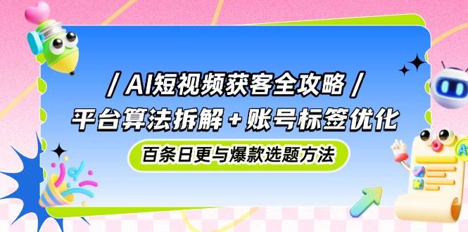 (14706期)AI短视频获客全攻略:平台算法拆解+账号标签优化,百条日更与爆款选题方法网创吧-网创项目资源站-副业项目-创业项目-搞钱项目网创吧