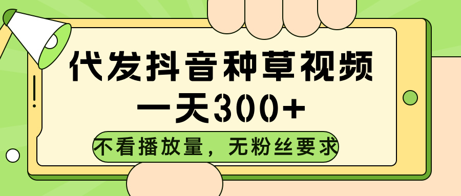 代发抖音种草视频,不看播放量,一天300➕,无粉丝要求网创吧-网创项目资源站-副业项目-创业项目-搞钱项目网创吧