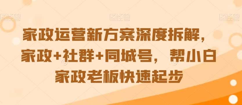 家政运营新方案深度拆解,家政+社群+同城号,帮小白家政老板快速起步网创吧-网创项目资源站-副业项目-创业项目-搞钱项目网创吧