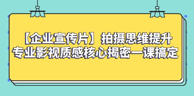 (8199期)【企业 宣传片】拍摄思维提升专业影视质感核心揭密一课搞定网创吧-网创项目资源站-副业项目-创业项目-搞钱项目网创吧