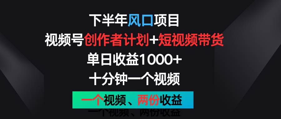 下半年风口项目,视频号创作者计划+视频带货,单日收益1000+,一个视频两份收益.网创吧-网创项目资源站-副业项目-创业项目-搞钱项目网创吧