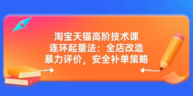 (14469期)淘宝天猫高阶技术课:连环起量法:全店改造,暴力评价,安全补单策略网创吧-网创项目资源站-副业项目-创业项目-搞钱项目网创吧