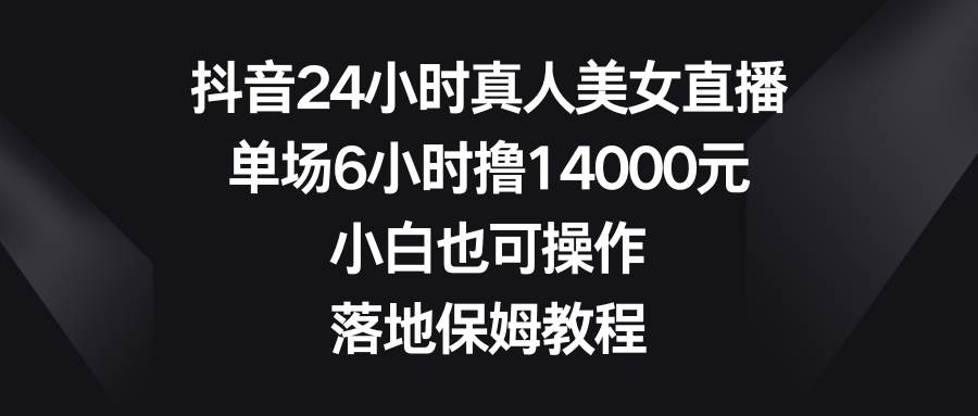 (8644期)抖音24小时真人美女直播,单场6小时撸14000元,小白也可操作,落地保姆教程网创吧-网创项目资源站-副业项目-创业项目-搞钱项目网创吧