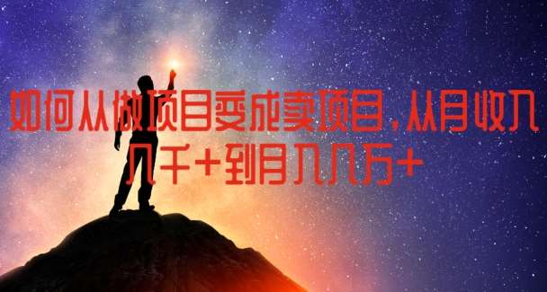 如何从做项目变成卖项目,从月收入几千到月入几万【揭秘】网创吧-网创项目资源站-副业项目-创业项目-搞钱项目网创吧