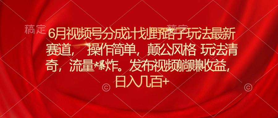 (11040期)6月视频号分成计划野路子玩法最新赛道操作简单,颠公风格玩法清奇,流...网创吧-网创项目资源站-副业项目-创业项目-搞钱项目网创吧