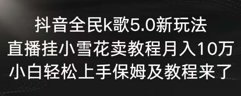 抖音全民k歌5.0新玩法,直播挂小雪花卖教程月入10万,小白轻松上手,保姆及教程来了【揭秘】网创吧-网创项目资源站-副业项目-创业项目-搞钱项目网创吧
