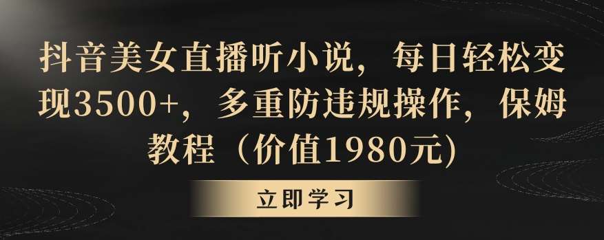 抖音美女直播听小说,每日轻松变现3500+,多重防违规操作,保姆教程(价值1980元)【揭秘】网创吧-网创项目资源站-副业项目-创业项目-搞钱项目网创吧