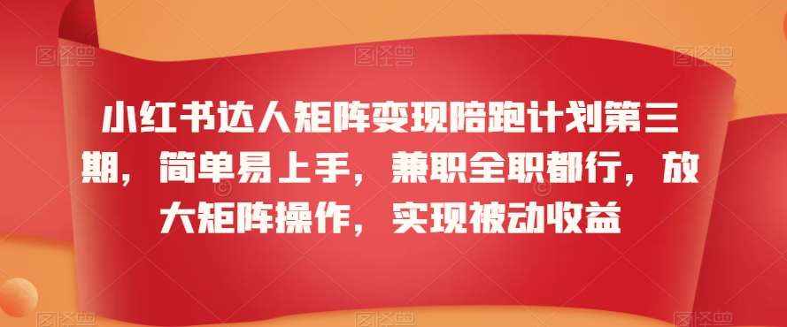 小红书达人矩阵变现陪跑计划第三期，简单易上手，兼职全职都行，放大矩阵操作，实现被动收益网创吧-网创项目资源站-副业项目-创业项目-搞钱项目网创吧