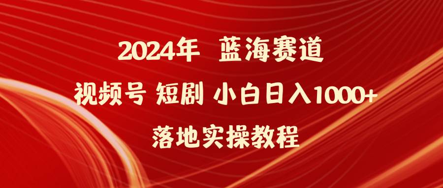 (9634期)2024年蓝海赛道视频号短剧 小白日入1000+落地实操教程网创吧-网创项目资源站-副业项目-创业项目-搞钱项目网创吧