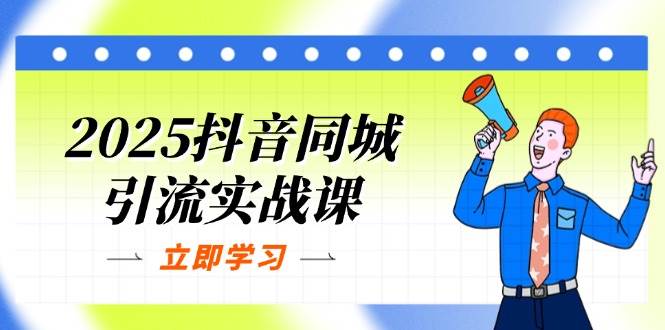 (14297期)2025抖音同城引流实战课:单店模型+团购爆款逻辑,快速提升POI热度分网创吧-网创项目资源站-副业项目-创业项目-搞钱项目网创吧