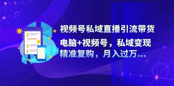 (12249期)视频号私域直播引流带货:电脑+视频号,私域变现,精准复购,月入过万...网创吧-网创项目资源站-副业项目-创业项目-搞钱项目网创吧