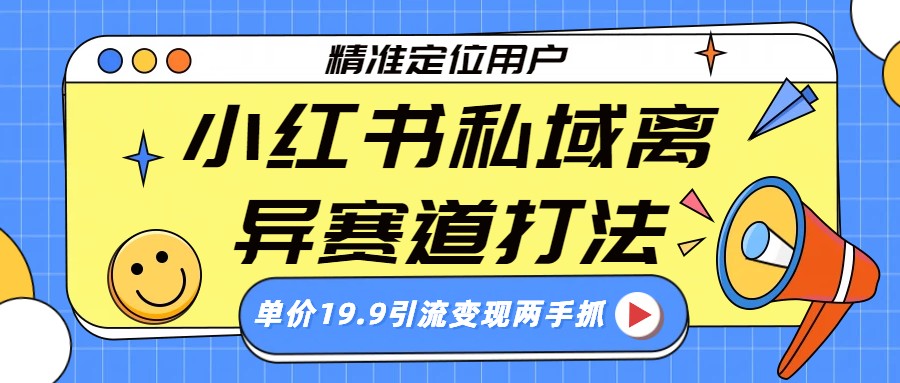 小红书私域离异赛道打法,精准定位,单价19.9引流变现两手抓网创吧-网创项目资源站-副业项目-创业项目-搞钱项目网创吧