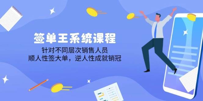 签单王系统课程,针对不同层次销售人员,顺人性签大单,逆人性成就销冠网创吧-网创项目资源站-副业项目-创业项目-搞钱项目网创吧