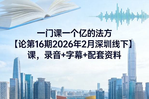 一门课一个亿的法方论第16期2026年2月深圳线下课,录音+字幕+配套资料网创吧-网创项目资源站-副业项目-创业项目-搞钱项目网创吧
