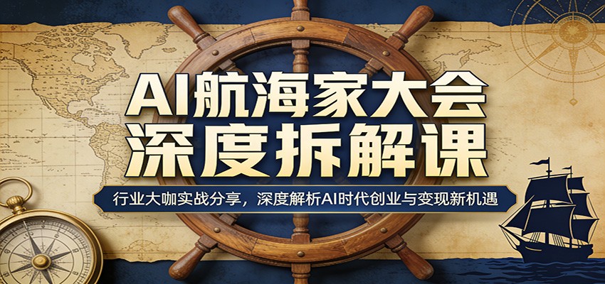 AI航海家大会深度拆解课：行业大咖实战分享，深度解析AI时代创业与变现新机遇网创吧-网创项目资源站-副业项目-创业项目-搞钱项目网创吧