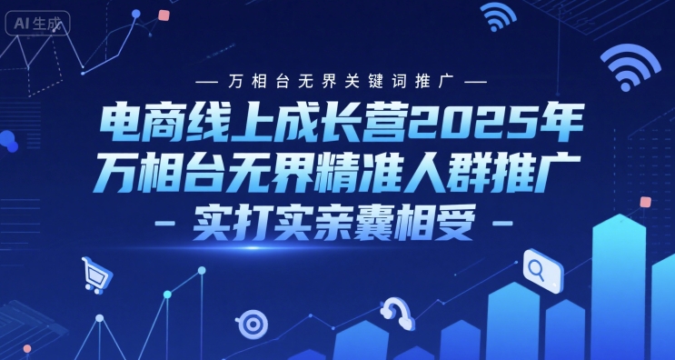 电商线上成长营2025年,万相台无界关键词推广-万相台无界精准人群推广-实打实亲囊相受网创吧-网创项目资源站-副业项目-创业项目-搞钱项目网创吧