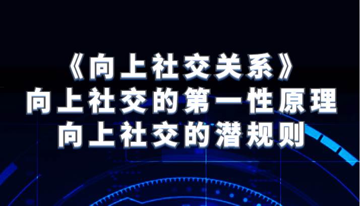 《向上社交关系》向上社交的第一性原理与向上社交的潜规则网创吧-网创项目资源站-副业项目-创业项目-搞钱项目网创吧