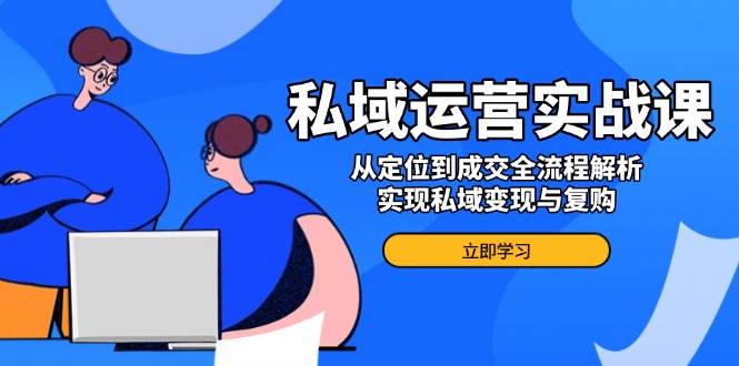 (14098期)私域运营实战课,从定位到成交全流程解析,实现私域变现与复购网创吧-网创项目资源站-副业项目-创业项目-搞钱项目网创吧