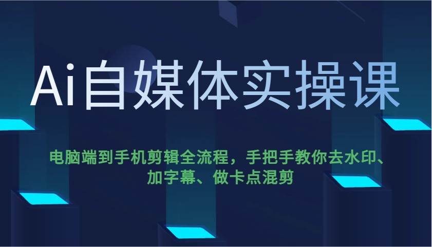 Ai自媒体实操课,电脑端到手机剪辑全流程,手把手教你去水印、加字幕、做卡点混剪网创吧-网创项目资源站-副业项目-创业项目-搞钱项目网创吧