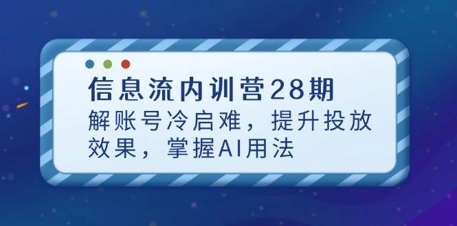 （14535期）信息流内训营28期，解账号冷启难，提升投放效果，掌握AI用法网创吧-网创项目资源站-副业项目-创业项目-搞钱项目网创吧