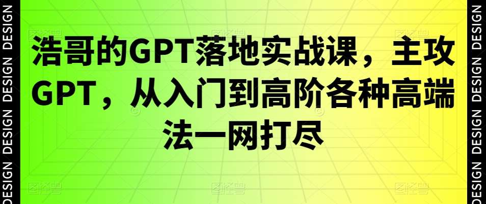 浩哥的GPT落地实战课,主攻GPT,从入门到高阶各种高端法一网打尽网创吧-网创项目资源站-副业项目-创业项目-搞钱项目网创吧