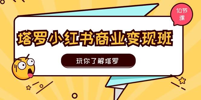 (11184期)塔罗小红书商业变现实操班,玩你了解塔罗,玩转小红书塔罗变现(10节课)网创吧-网创项目资源站-副业项目-创业项目-搞钱项目网创吧