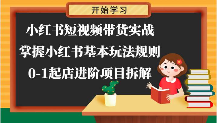 小红书短视频带货实战-掌握小红书基本玩法规则，0-1起店进阶项目拆解网创吧-网创项目资源站-副业项目-创业项目-搞钱项目网创吧