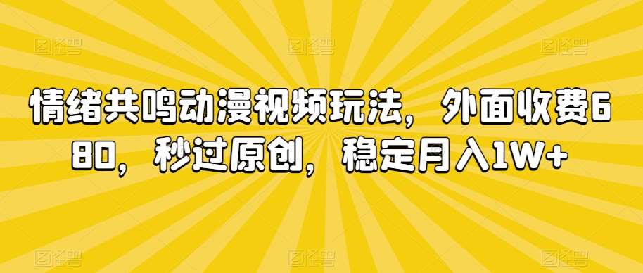 情绪共鸣动漫视频玩法,外面收费680,秒过原创,稳定月入1W+【揭秘】网创吧-网创项目资源站-副业项目-创业项目-搞钱项目网创吧