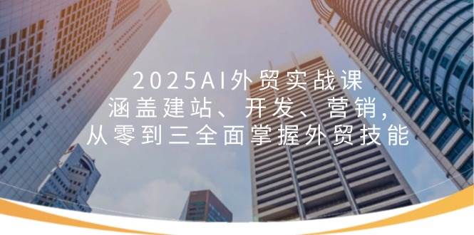 (14135期)2025AI外贸实战课:涵盖建站、开发、营销, 从零到三全面掌握外贸技能网创吧-网创项目资源站-副业项目-创业项目-搞钱项目网创吧