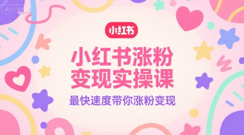 小红书涨粉变现实操课,最快速度带你涨粉变现网创吧-网创项目资源站-副业项目-创业项目-搞钱项目网创吧