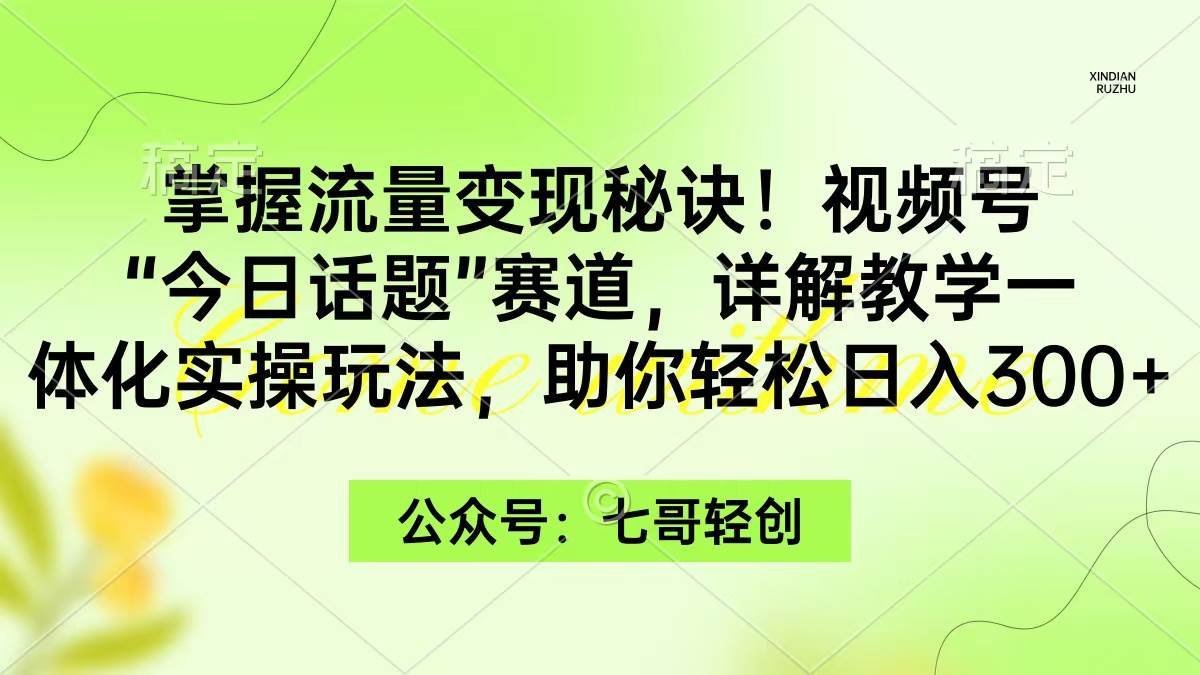(9437期)掌握流量变现秘诀!视频号“今日话题”赛道,一体化实操玩法,助你日入300+网创吧-网创项目资源站-副业项目-创业项目-搞钱项目网创吧