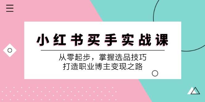 (12508期)小 红 书 买手实战课:从零起步,掌握选品技巧,打造职业博主变现之路网创吧-网创项目资源站-副业项目-创业项目-搞钱项目网创吧
