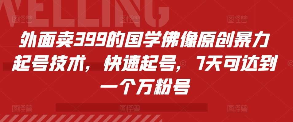 外面卖399的国学佛像原创暴力起号技术,快速起号,7天可达到一个万粉号网创吧-网创项目资源站-副业项目-创业项目-搞钱项目网创吧