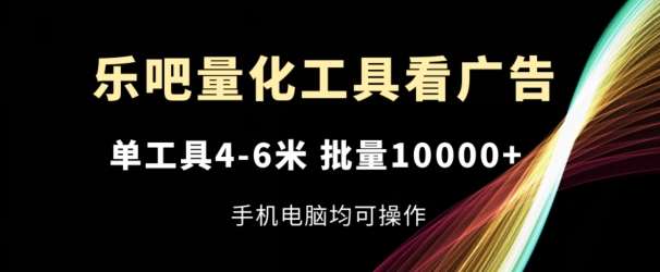 乐吧量化工具看广告,单工具4-6米,批量1w+,手机电脑均可操作【揭秘】网创吧-网创项目资源站-副业项目-创业项目-搞钱项目网创吧