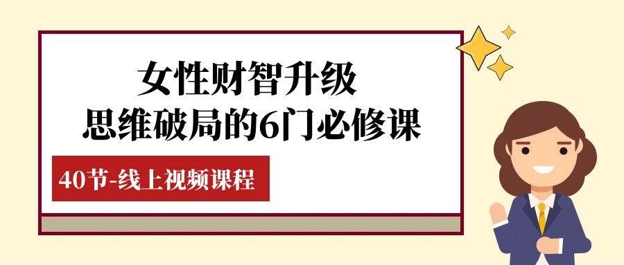 (7988期)女性·财智升级-思维破局的6门必修课,线上视频课程(40节课)网创吧-网创项目资源站-副业项目-创业项目-搞钱项目网创吧