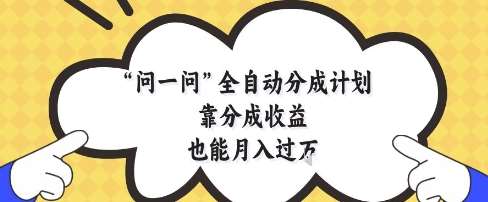 问一问全自动分成计划,靠分成收益也能月入过1W【揭秘】网创吧-网创项目资源站-副业项目-创业项目-搞钱项目网创吧