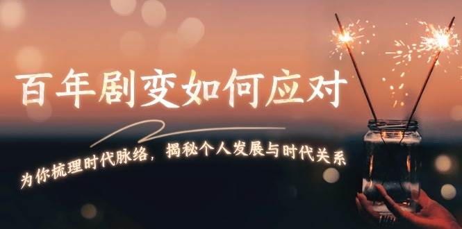 (13867期)百年剧变如何应对,为你梳理时代脉络,揭秘个人发展与时代关系网创吧-网创项目资源站-副业项目-创业项目-搞钱项目网创吧