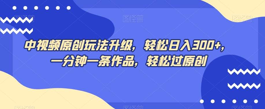 中视频原创玩法升级,轻松日入300+,一分钟一条作品,轻松过原创【揭秘】网创吧-网创项目资源站-副业项目-创业项目-搞钱项目网创吧