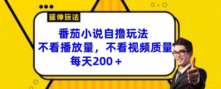 番茄小说自撸玩法,不看播放量,不看视频质量,每天200+【揭秘】网创吧-网创项目资源站-副业项目-创业项目-搞钱项目网创吧