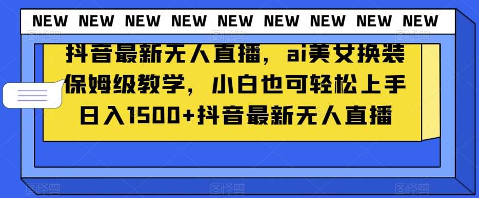 抖音最新无人直播,ai美女换装保姆级教学,小白也可轻松上手日入1500+【揭秘】网创吧-网创项目资源站-副业项目-创业项目-搞钱项目网创吧