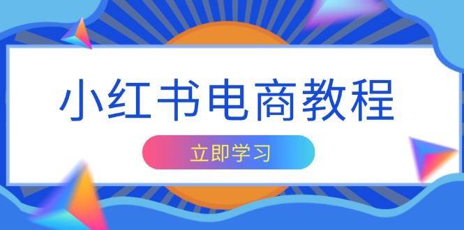 小红书电商教程,掌握帐号定位与内容创作技巧,打造爆款,实现商业变现网创吧-网创项目资源站-副业项目-创业项目-搞钱项目网创吧
