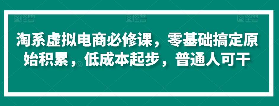 淘系虚拟电商必修课,零基础搞定原始积累,低成本起步,普通人可干网创吧-网创项目资源站-副业项目-创业项目-搞钱项目网创吧