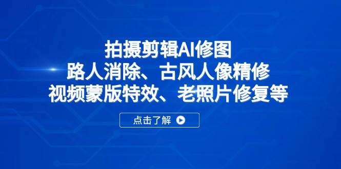 (14277期)拍摄剪辑AI修图:路人消除、古风人像精修、视频蒙版特效、老照片修复等网创吧-网创项目资源站-副业项目-创业项目-搞钱项目网创吧