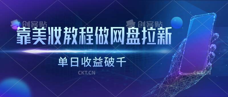 靠美妆教程做网盘拉新，单日收益破千网创吧-网创项目资源站-副业项目-创业项目-搞钱项目网创吧