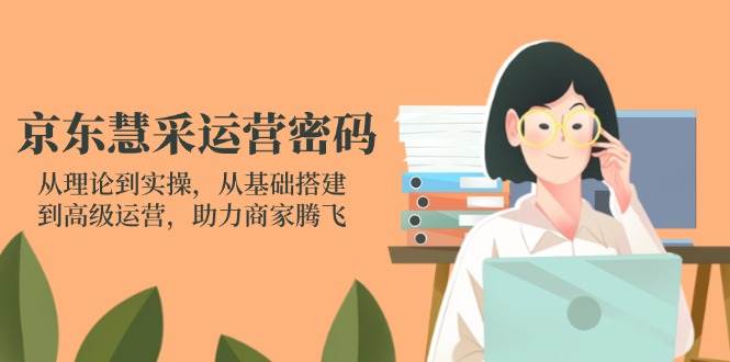 (14248期)京东慧采运营密码:从理论到实操,从基础搭建到高级运营,助力商家腾飞网创吧-网创项目资源站-副业项目-创业项目-搞钱项目网创吧